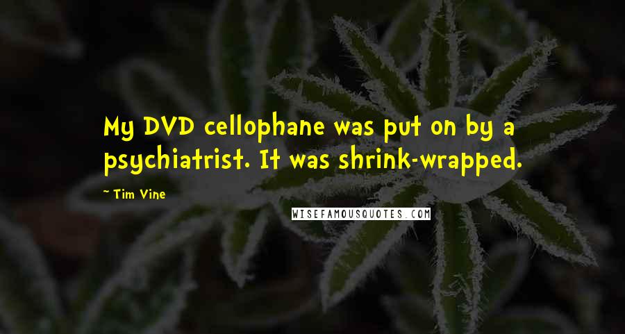 Tim Vine Quotes: My DVD cellophane was put on by a psychiatrist. It was shrink-wrapped.