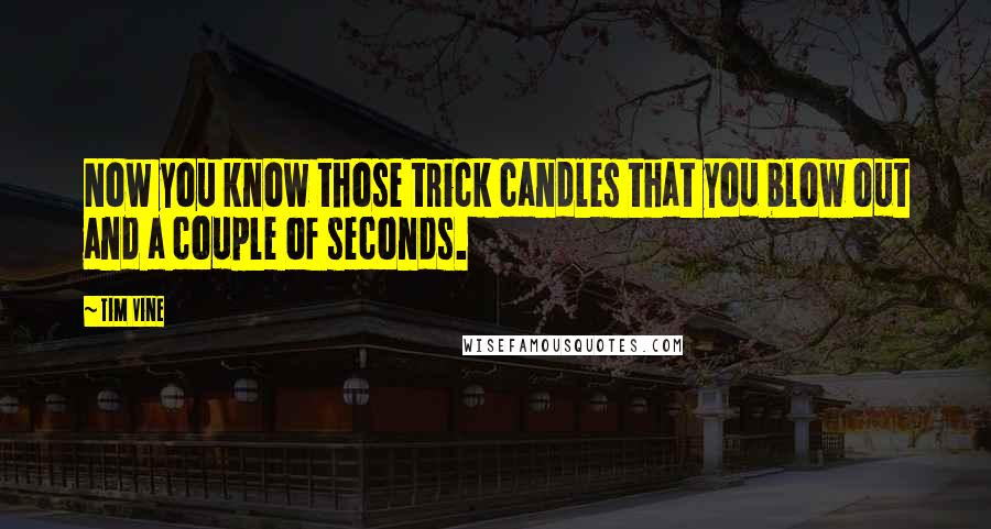 Tim Vine Quotes: Now you know those trick candles that you blow out and a couple of seconds.