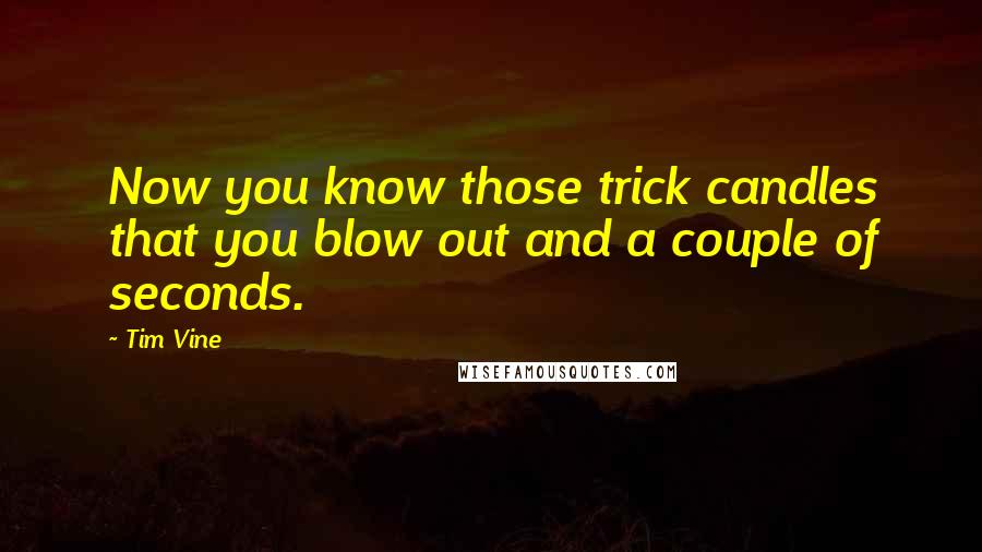 Tim Vine Quotes: Now you know those trick candles that you blow out and a couple of seconds.