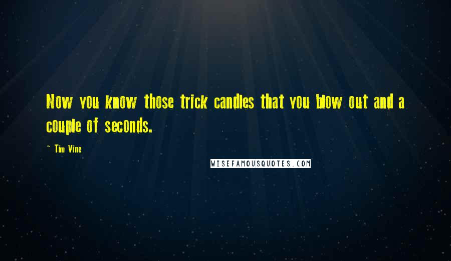 Tim Vine Quotes: Now you know those trick candles that you blow out and a couple of seconds.