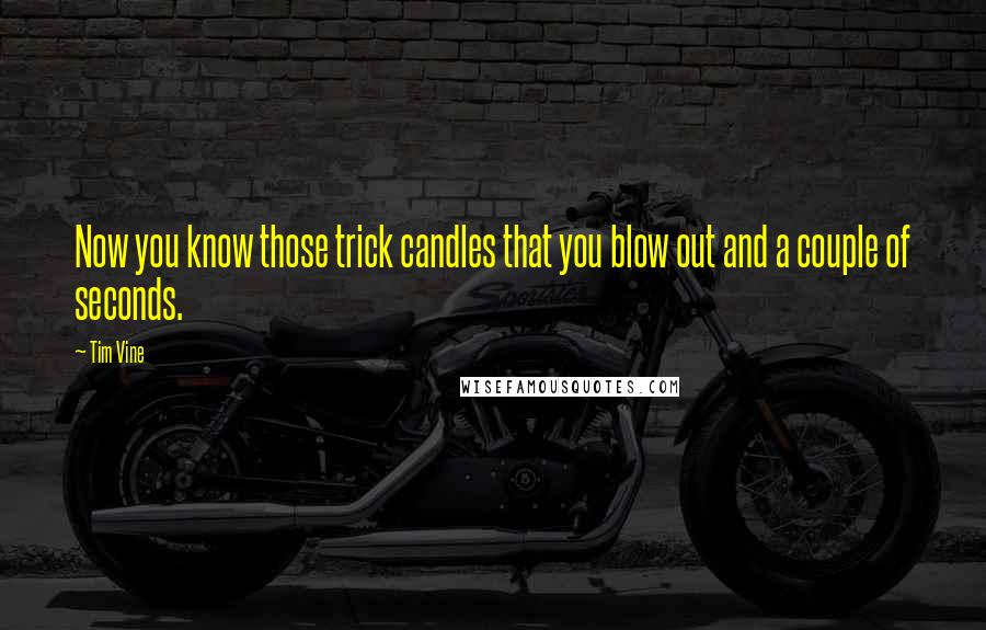 Tim Vine Quotes: Now you know those trick candles that you blow out and a couple of seconds.