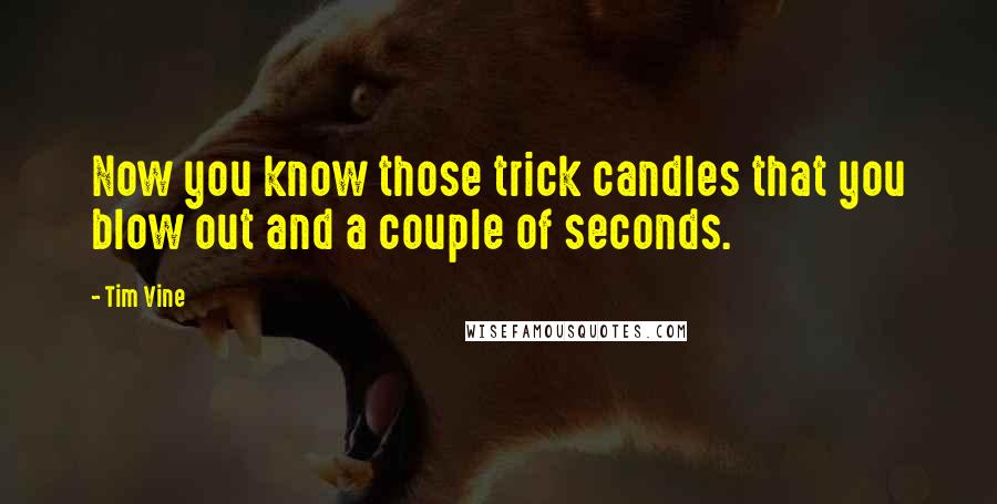 Tim Vine Quotes: Now you know those trick candles that you blow out and a couple of seconds.