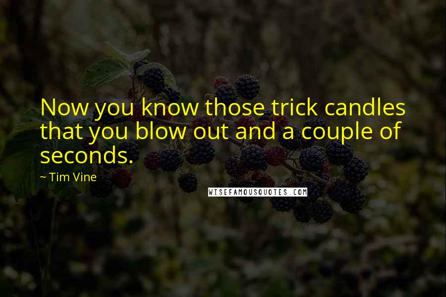 Tim Vine Quotes: Now you know those trick candles that you blow out and a couple of seconds.