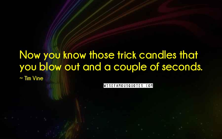 Tim Vine Quotes: Now you know those trick candles that you blow out and a couple of seconds.