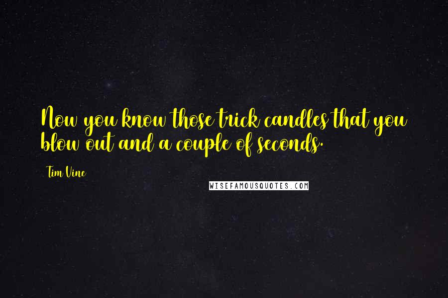 Tim Vine Quotes: Now you know those trick candles that you blow out and a couple of seconds.