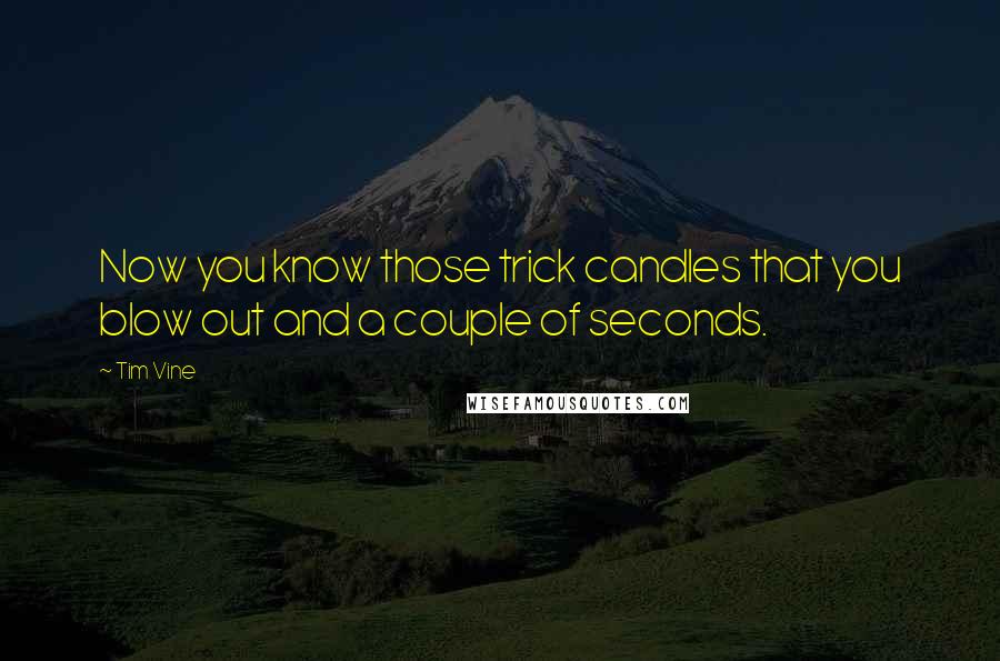 Tim Vine Quotes: Now you know those trick candles that you blow out and a couple of seconds.