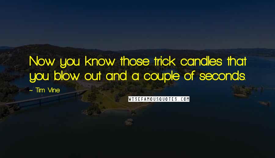 Tim Vine Quotes: Now you know those trick candles that you blow out and a couple of seconds.