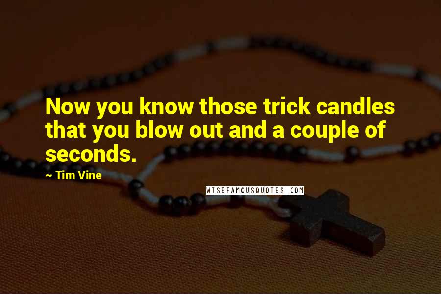 Tim Vine Quotes: Now you know those trick candles that you blow out and a couple of seconds.