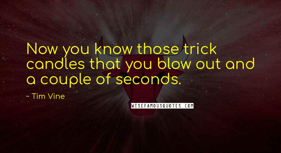 Tim Vine Quotes: Now you know those trick candles that you blow out and a couple of seconds.