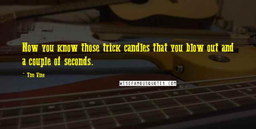 Tim Vine Quotes: Now you know those trick candles that you blow out and a couple of seconds.