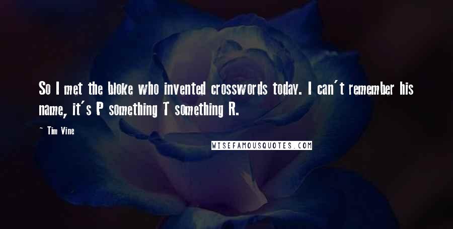 Tim Vine Quotes: So I met the bloke who invented crosswords today. I can't remember his name, it's P something T something R.