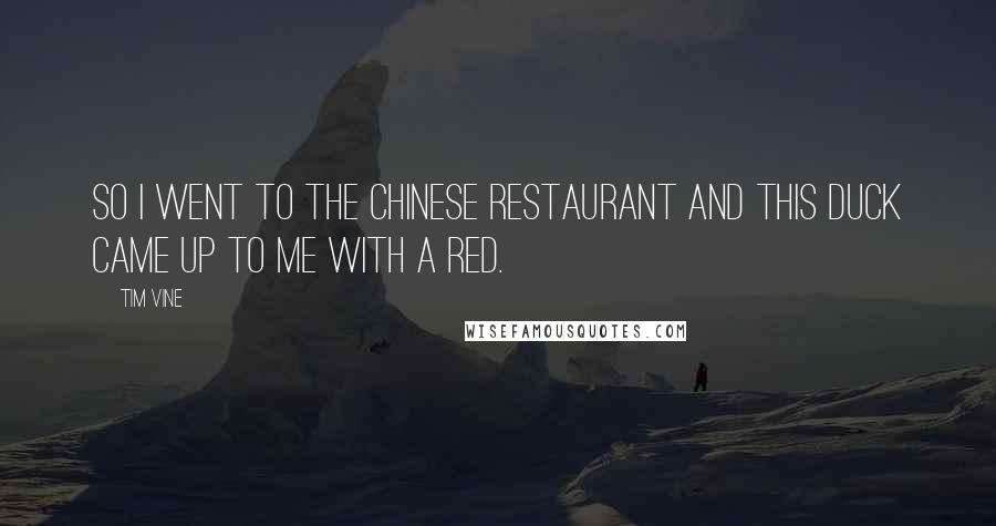 Tim Vine Quotes: So I went to the Chinese restaurant and this duck came up to me with a red.