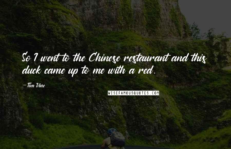 Tim Vine Quotes: So I went to the Chinese restaurant and this duck came up to me with a red.