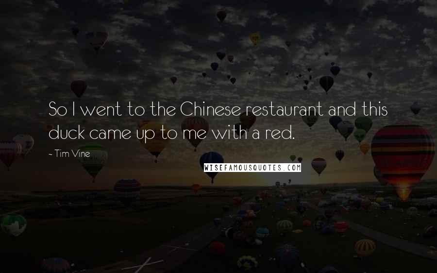 Tim Vine Quotes: So I went to the Chinese restaurant and this duck came up to me with a red.