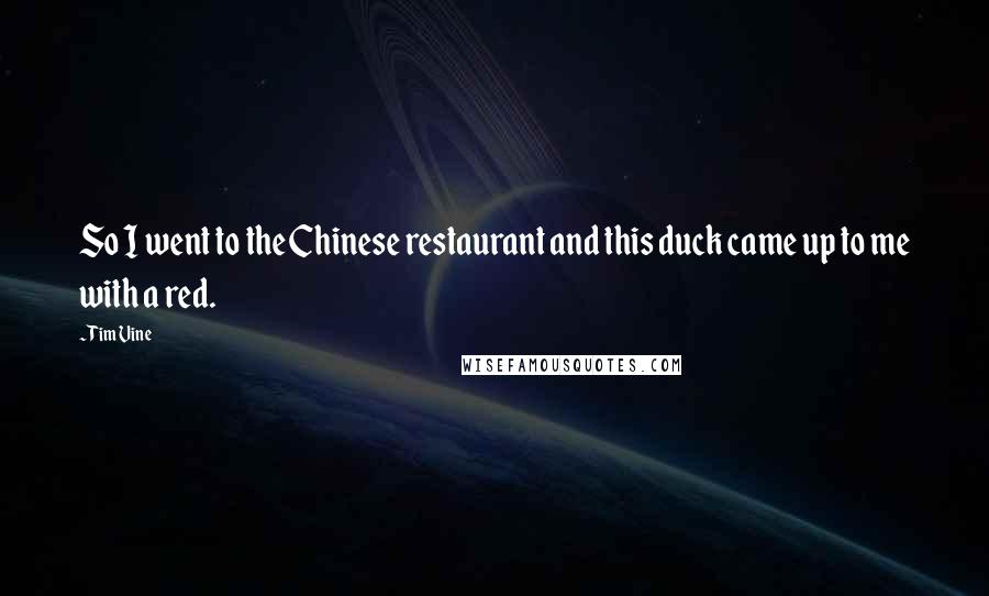 Tim Vine Quotes: So I went to the Chinese restaurant and this duck came up to me with a red.