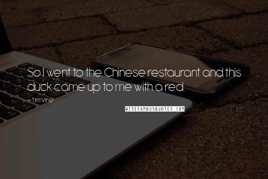 Tim Vine Quotes: So I went to the Chinese restaurant and this duck came up to me with a red.