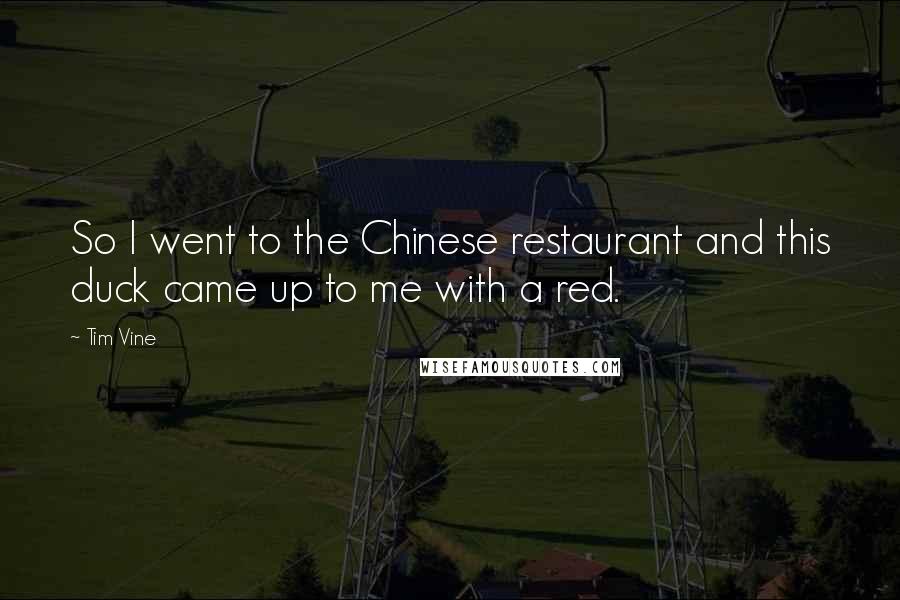 Tim Vine Quotes: So I went to the Chinese restaurant and this duck came up to me with a red.