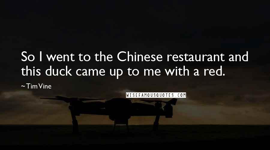 Tim Vine Quotes: So I went to the Chinese restaurant and this duck came up to me with a red.