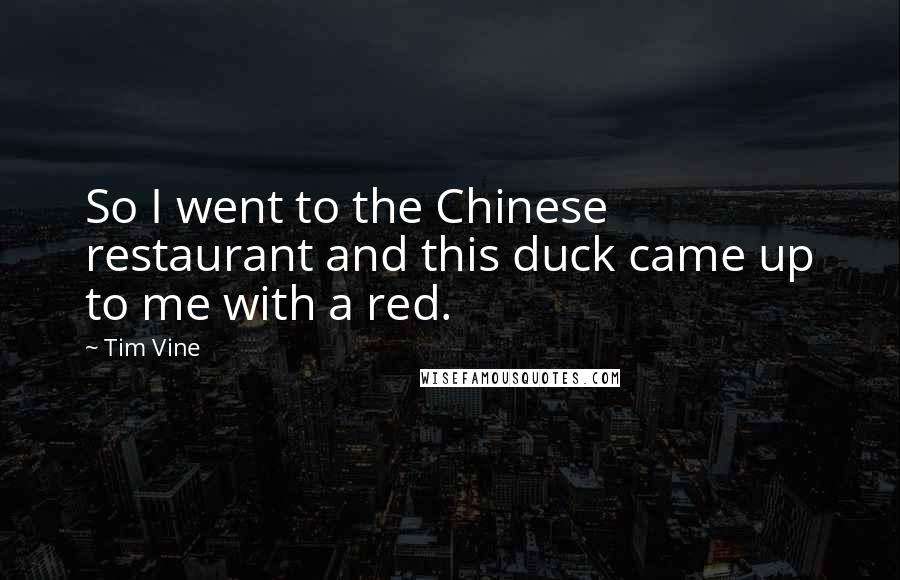 Tim Vine Quotes: So I went to the Chinese restaurant and this duck came up to me with a red.