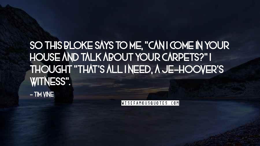 Tim Vine Quotes: So this bloke says to me, "Can I come in your house and talk about your carpets?" I thought "That's all I need, a Je-hoover's witness".