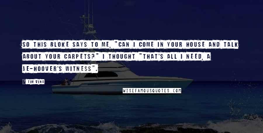 Tim Vine Quotes: So this bloke says to me, "Can I come in your house and talk about your carpets?" I thought "That's all I need, a Je-hoover's witness".