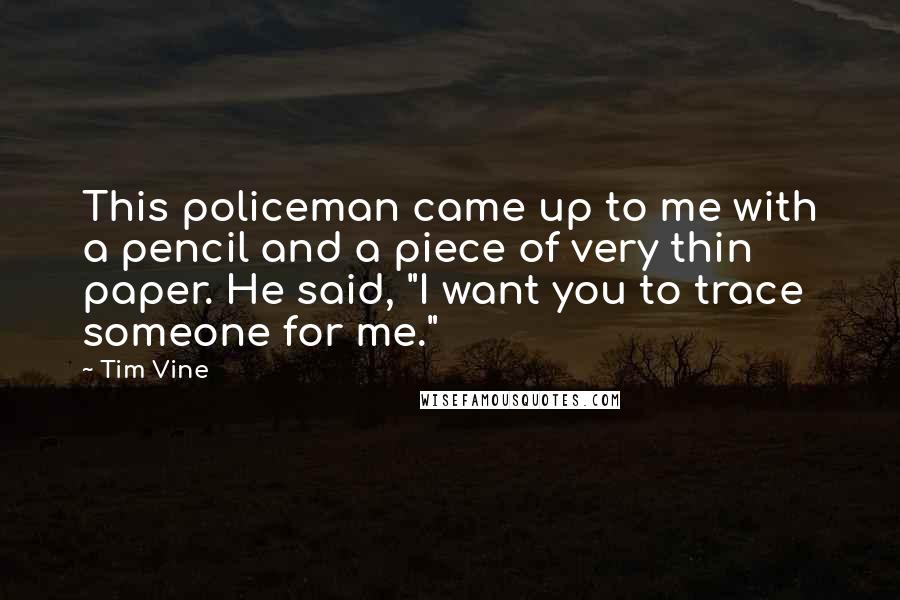 Tim Vine Quotes: This policeman came up to me with a pencil and a piece of very thin paper. He said, "I want you to trace someone for me."