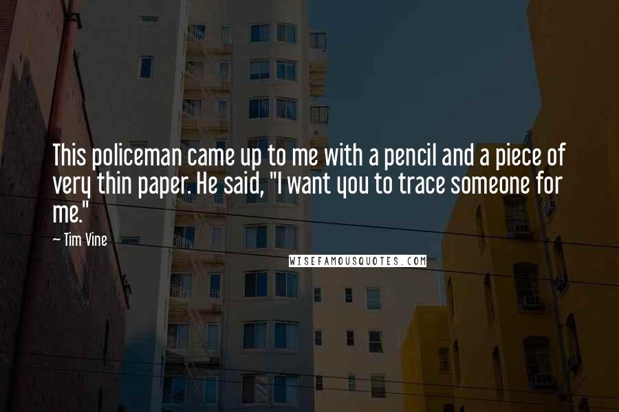 Tim Vine Quotes: This policeman came up to me with a pencil and a piece of very thin paper. He said, "I want you to trace someone for me."