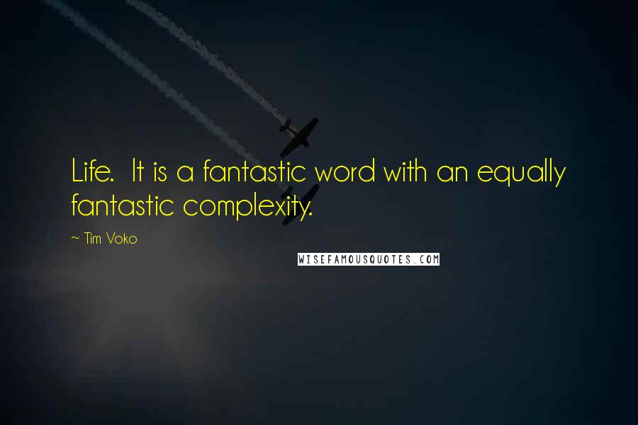 Tim Voko Quotes: Life.  It is a fantastic word with an equally fantastic complexity.