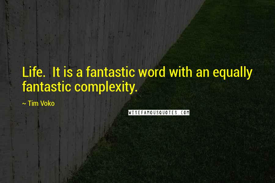 Tim Voko Quotes: Life.  It is a fantastic word with an equally fantastic complexity.