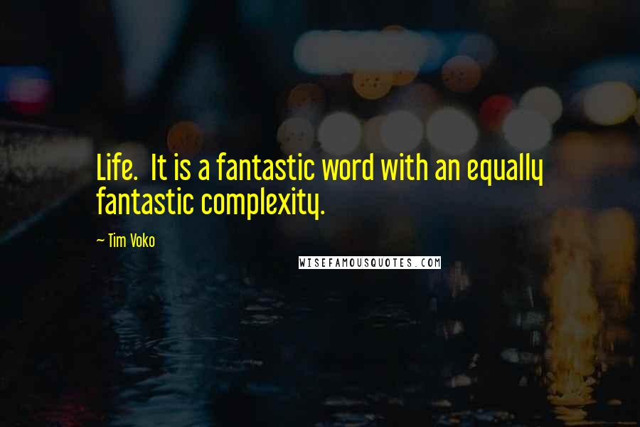 Tim Voko Quotes: Life.  It is a fantastic word with an equally fantastic complexity.