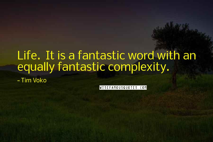 Tim Voko Quotes: Life.  It is a fantastic word with an equally fantastic complexity.