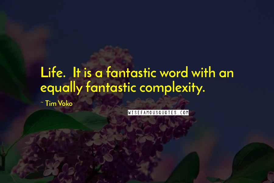 Tim Voko Quotes: Life.  It is a fantastic word with an equally fantastic complexity.