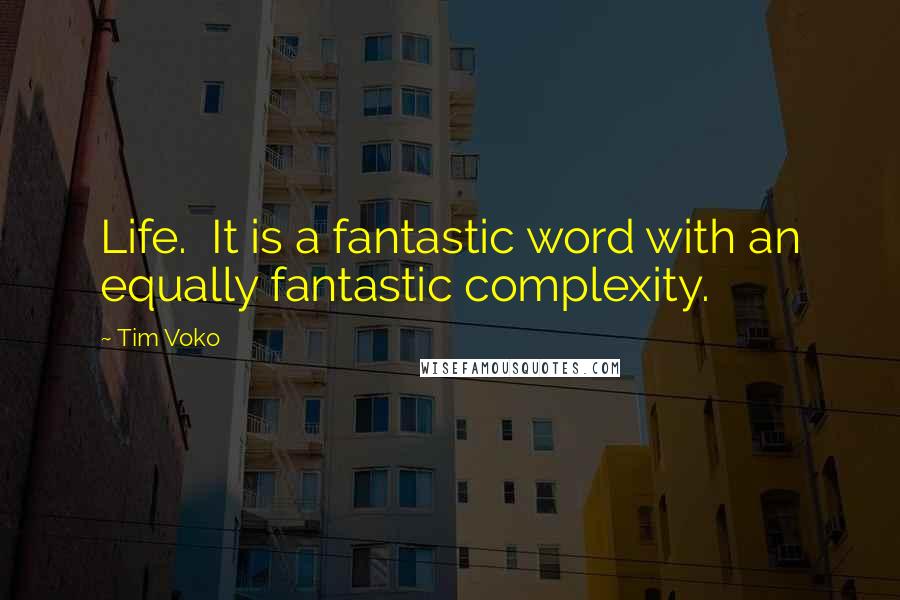 Tim Voko Quotes: Life.  It is a fantastic word with an equally fantastic complexity.