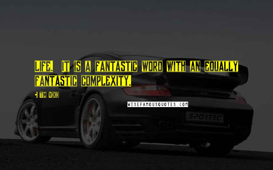 Tim Voko Quotes: Life.  It is a fantastic word with an equally fantastic complexity.