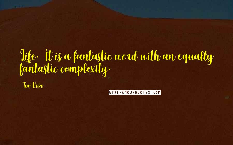 Tim Voko Quotes: Life.  It is a fantastic word with an equally fantastic complexity.