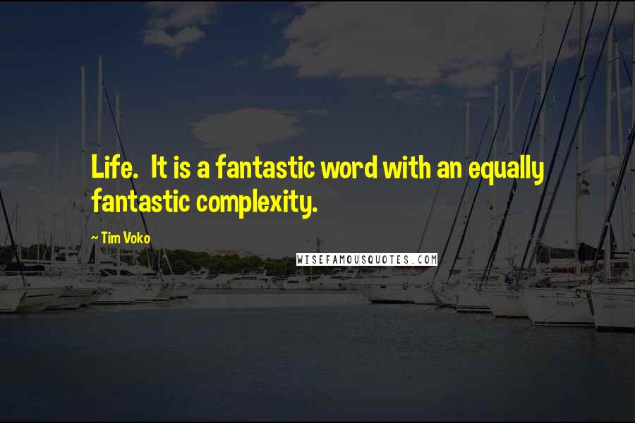 Tim Voko Quotes: Life.  It is a fantastic word with an equally fantastic complexity.