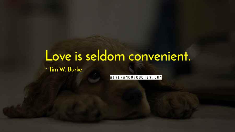Tim W. Burke Quotes: Love is seldom convenient.
