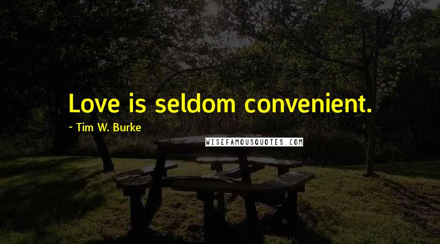 Tim W. Burke Quotes: Love is seldom convenient.