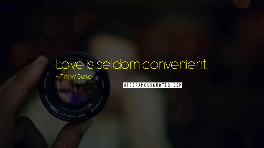 Tim W. Burke Quotes: Love is seldom convenient.