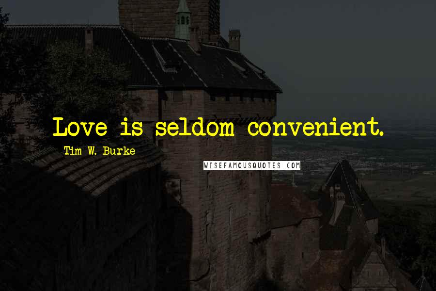 Tim W. Burke Quotes: Love is seldom convenient.