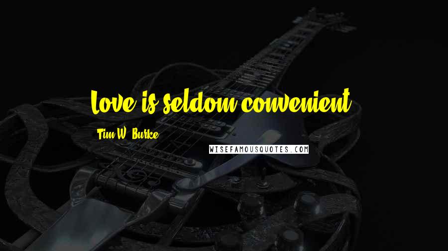 Tim W. Burke Quotes: Love is seldom convenient.