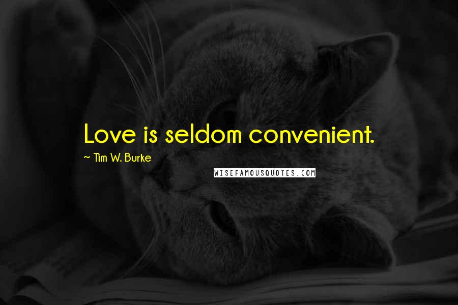 Tim W. Burke Quotes: Love is seldom convenient.
