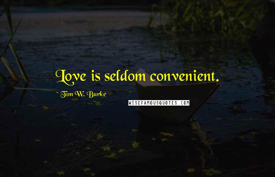 Tim W. Burke Quotes: Love is seldom convenient.