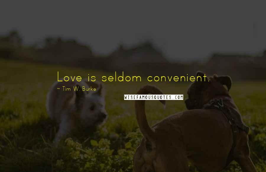 Tim W. Burke Quotes: Love is seldom convenient.