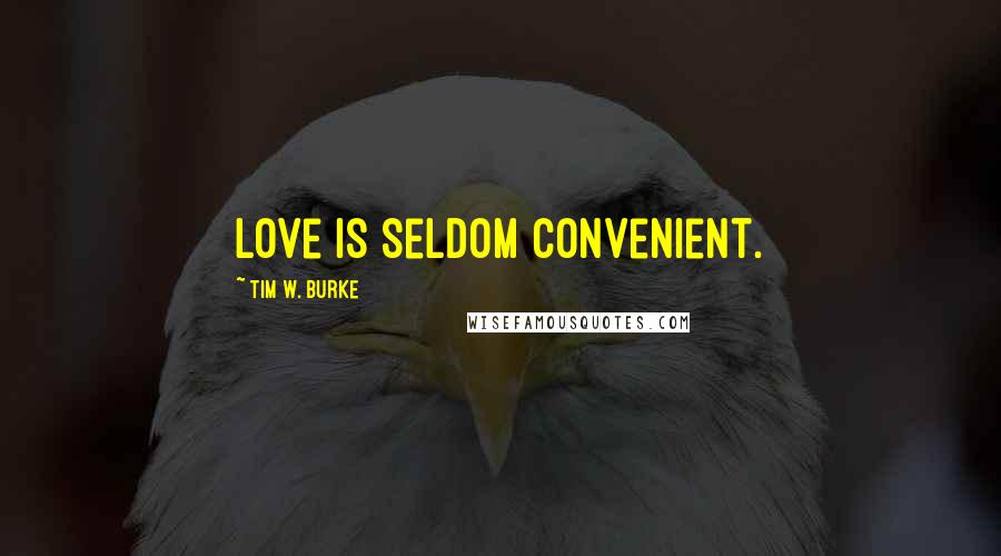 Tim W. Burke Quotes: Love is seldom convenient.