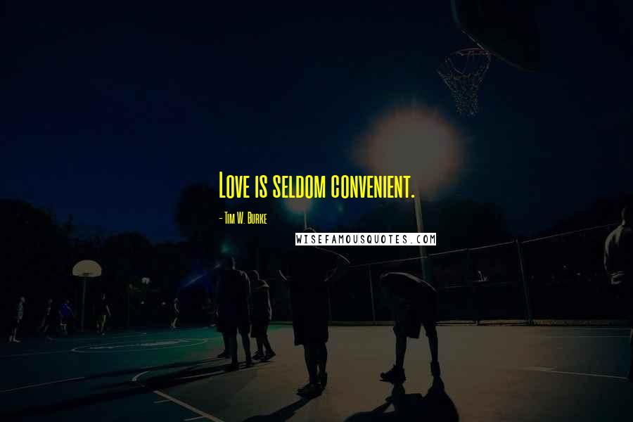 Tim W. Burke Quotes: Love is seldom convenient.