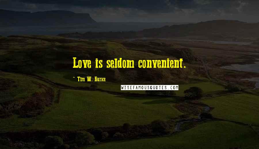 Tim W. Burke Quotes: Love is seldom convenient.