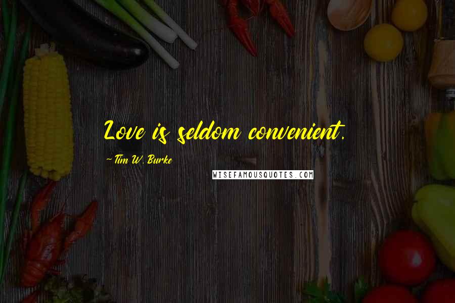 Tim W. Burke Quotes: Love is seldom convenient.