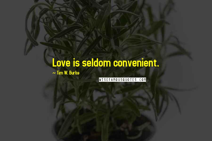 Tim W. Burke Quotes: Love is seldom convenient.