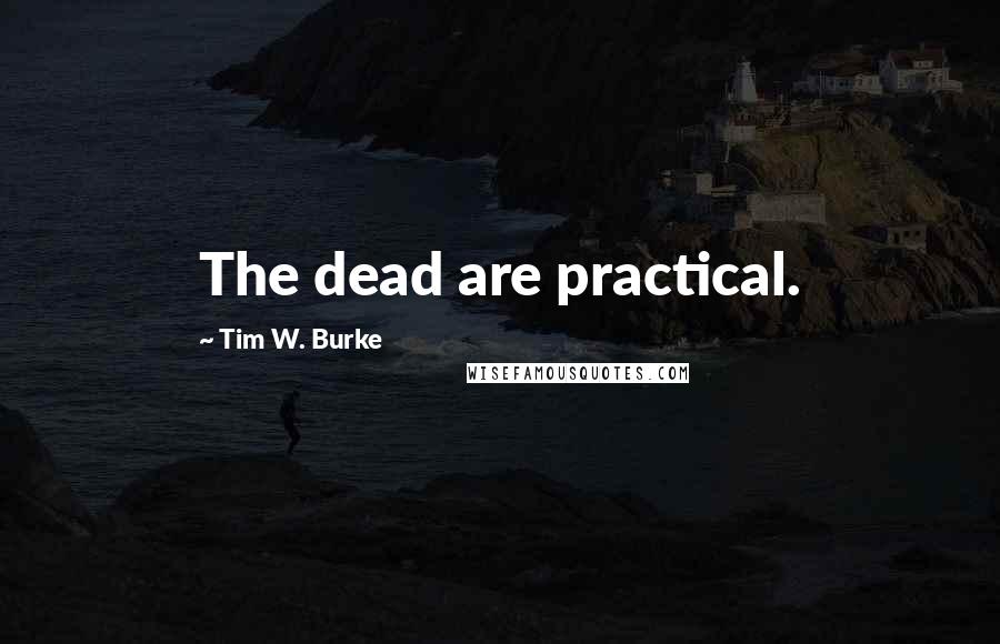 Tim W. Burke Quotes: The dead are practical.